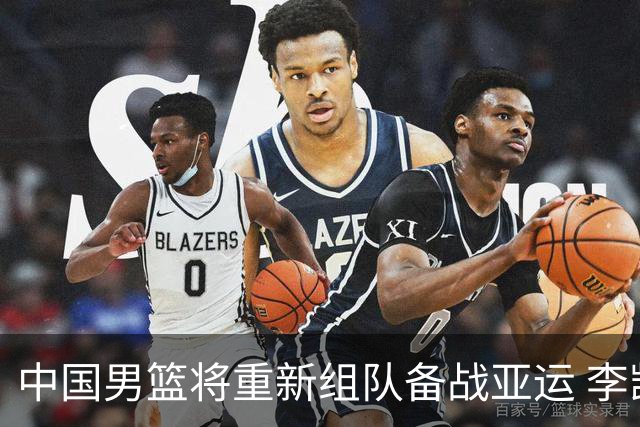 中国男篮将重新组队备战亚运 李凯尔周琦缺席