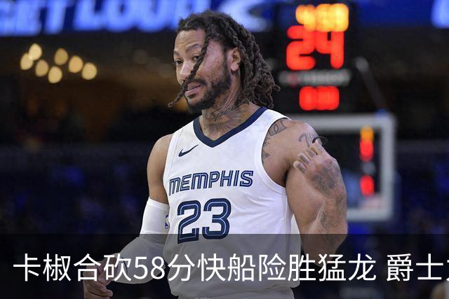 卡椒合砍58分快船险胜猛龙 爵士力克掘金3连胜