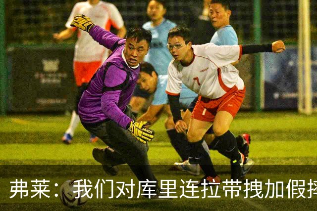 弗莱：我们对库里连拉带拽加假摔 他扔牙套说明我们的打法是对的