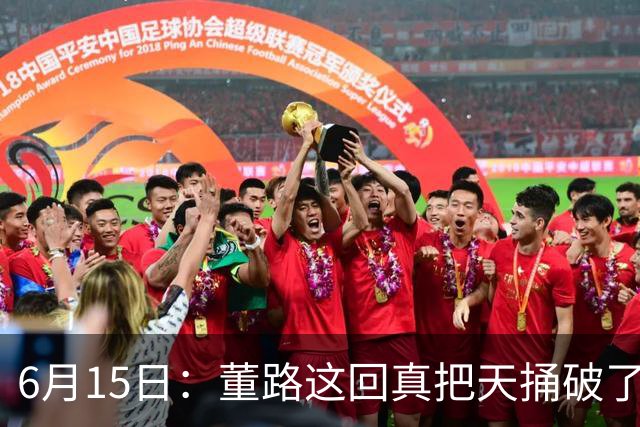 6月15日：董路这回真把天捅破了，西甲球队开出九千欧元签字费求签年轻球员刘凯源