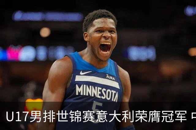 U17男排世锦赛意大利荣膺冠军 中国台北斩获铜牌
